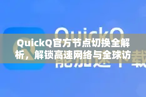 QuickQ官方节点切换全解析，解锁高速网络与全球访问的自由-第1张图片-下载QuickQ官网 |稳定高速的VPN客户端