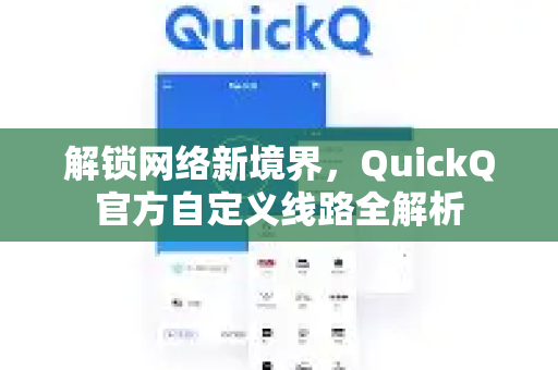 解锁网络新境界，QuickQ官方自定义线路全解析-第1张图片-下载QuickQ官网 |稳定高速的VPN客户端