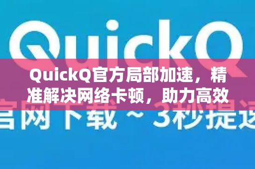 QuickQ官方局部加速，精准解决网络卡顿，助力高效数字生活-第1张图片-下载QuickQ官网 |稳定高速的VPN客户端