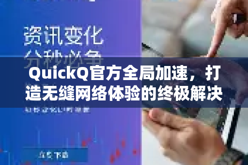 QuickQ官方全局加速，打造无缝网络体验的终极解决方案-第1张图片-下载QuickQ官网 |稳定高速的VPN客户端