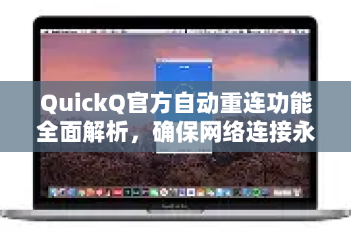 QuickQ官方自动重连功能全面解析，确保网络连接永不中断-第1张图片-下载QuickQ官网 |稳定高速的VPN客户端