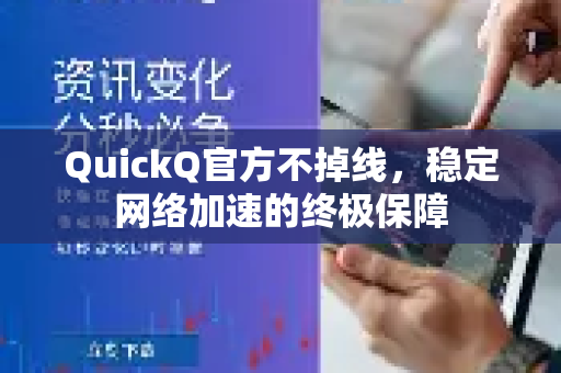 QuickQ官方不掉线，稳定网络加速的终极保障-第1张图片-下载QuickQ官网 |稳定高速的VPN客户端