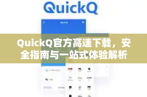 QuickQ官方高速下载，安全指南与一站式体验解析