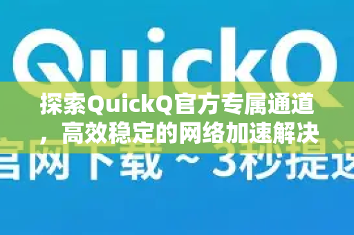 探索QuickQ官方专属通道，高效稳定的网络加速解决方案
