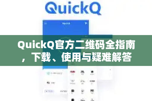 QuickQ官方二维码全指南，下载、使用与疑难解答