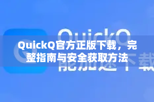 QuickQ官方正版下载,完整指南与安全获取方法-第1张图片-下载QuickQ官网 |稳定高速的VPN客户端 QuickQ官方正版下载,完整指南与安全获取方法-第1张图片-下载QuickQ官网 |稳定高速的VPN客户端