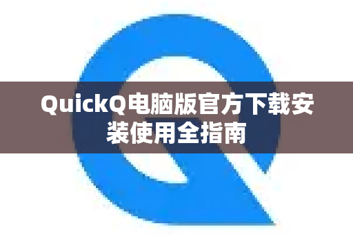QuickQ电脑版官方下载安装使用全指南-第1张图片-下载QuickQ官网 |稳定高速的VPN客户端