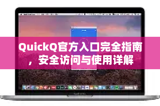 QuickQ官方入口完全指南，安全访问与使用详解