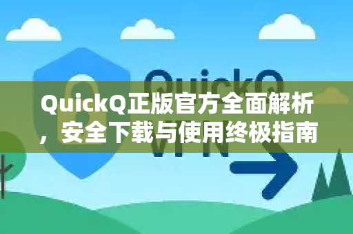 QuickQ正版官方全面解析，安全下载与使用终极指南