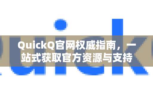 QuickQ官网权威指南，一站式获取官方资源与支持