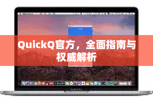 QuickQ官方，全面指南与权威解析