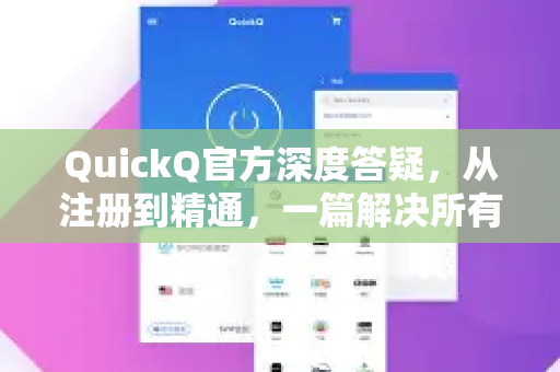 QuickQ官方深度答疑，从注册到精通，一篇解决所有常见问题-第1张图片-下载QuickQ官网 |稳定高速的VPN客户端