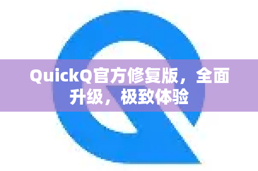 QuickQ官方修复版，全面升级，极致体验-第1张图片-下载QuickQ官网 |稳定高速的VPN客户端