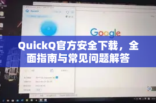 QuickQ官方安全下载，全面指南与常见问题解答-第1张图片-下载QuickQ官网 |稳定高速的VPN客户端