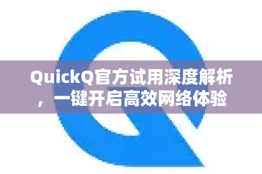 QuickQ官方试用深度解析，一键开启高效网络体验-第1张图片-下载QuickQ官网 |稳定高速的VPN客户端