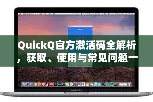QuickQ官方激活码全解析，获取、使用与常见问题一站式指南-第1张图片-下载QuickQ官网 |稳定高速的VPN客户端