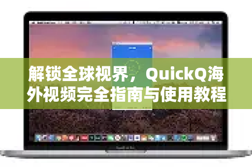 解锁全球视界，QuickQ海外视频完全指南与使用教程