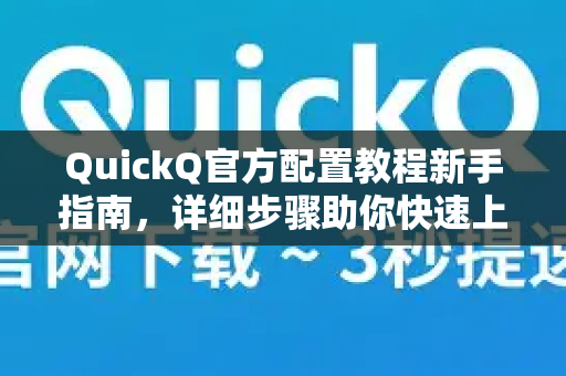 QuickQ官方配置教程新手指南，详细步骤助你快速上手-第1张图片-下载QuickQ官网 |稳定高速的VPN客户端