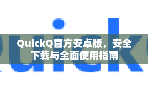 QuickQ官方安卓版，安全下载与全面使用指南