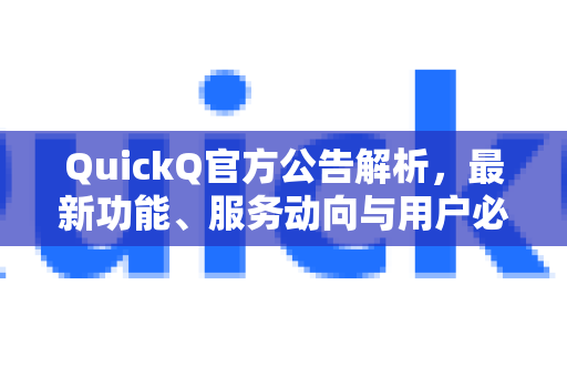 QuickQ官方公告解析，最新功能、服务动向与用户必读指南