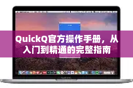 QuickQ官方操作手册，从入门到精通的完整指南-第1张图片-下载QuickQ官网 |稳定高速的VPN客户端