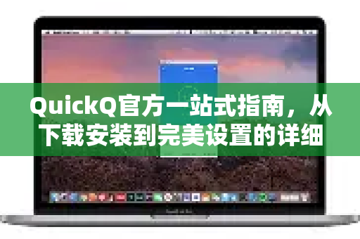 QuickQ官方一站式指南，从下载安装到完美设置的详细教程-第1张图片-下载QuickQ官网 |稳定高速的VPN客户端
