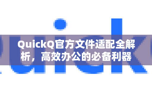 QuickQ官方文件适配全解析，高效办公的必备利器-第1张图片-下载QuickQ官网 |稳定高速的VPN客户端