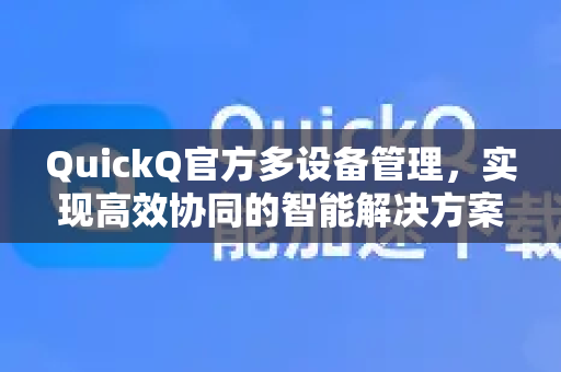 QuickQ官方多设备管理，实现高效协同的智能解决方案-第1张图片-下载QuickQ官网 |稳定高速的VPN客户端