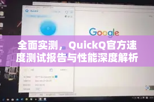 全面实测，QuickQ官方速度测试报告与性能深度解析-第1张图片-下载QuickQ官网 |稳定高速的VPN客户端