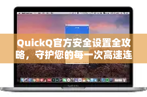 QuickQ官方安全设置全攻略，守护您的每一次高速连接-第1张图片-下载QuickQ官网 |稳定高速的VPN客户端