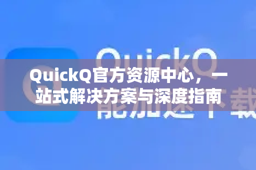 QuickQ官方资源中心，一站式解决方案与深度指南-第1张图片-下载QuickQ官网 |稳定高速的VPN客户端