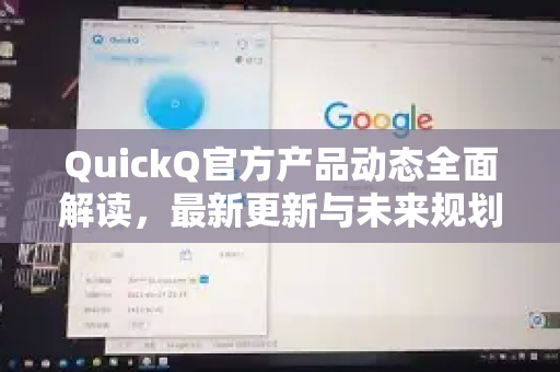 QuickQ官方产品动态全面解读，最新更新与未来规划-第1张图片-下载QuickQ官网 |稳定高速的VPN客户端