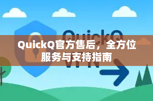 QuickQ官方售后，全方位服务与支持指南