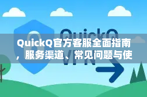 QuickQ官方客服全面指南，服务渠道、常见问题与使用技巧