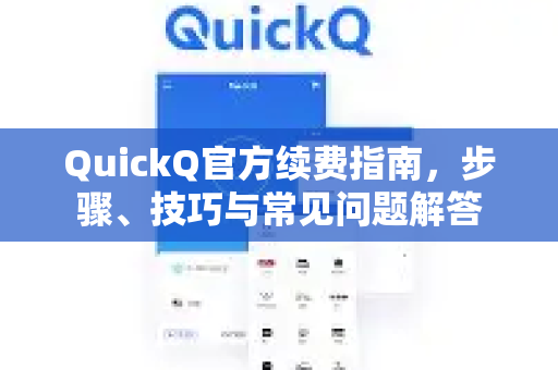 QuickQ官方续费指南，步骤、技巧与常见问题解答