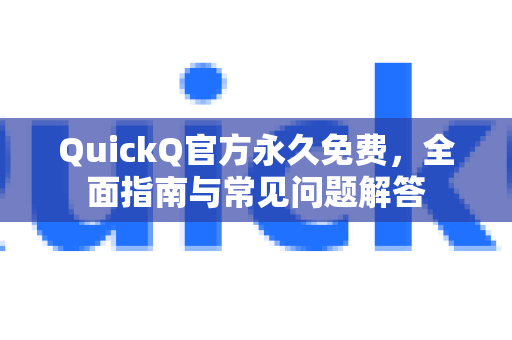QuickQ官方永久免费，全面指南与常见问题解答