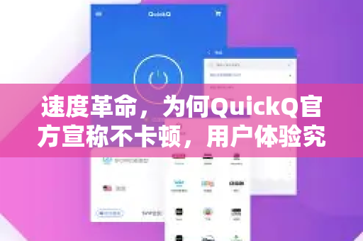 速度革命，为何QuickQ官方宣称不卡顿，用户体验究竟如何？