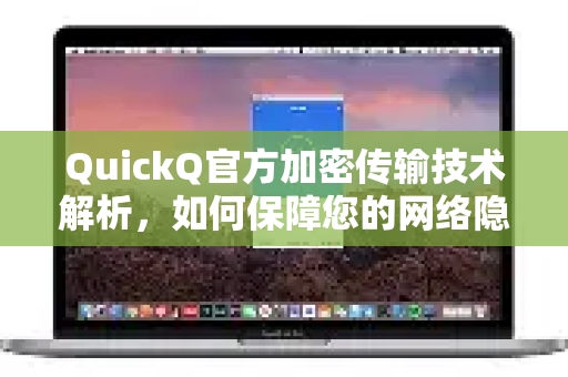 QuickQ官方加密传输技术解析，如何保障您的网络隐私安全？