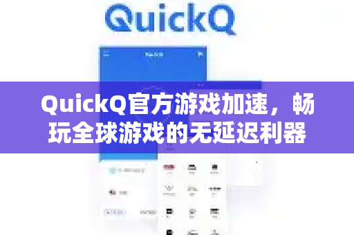 QuickQ官方游戏加速,畅玩全球游戏的无延迟利器-第1张图片-下载QuickQ官网 |稳定高速的VPN客户端 QuickQ官方游戏加速,畅玩全球游戏的无延迟利器-第1张图片-下载QuickQ官网 |稳定高速的VPN客户端