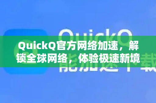 QuickQ官方网络加速，解锁全球网络，体验极速新境界