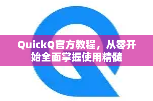 QuickQ官方教程，从零开始全面掌握使用精髓