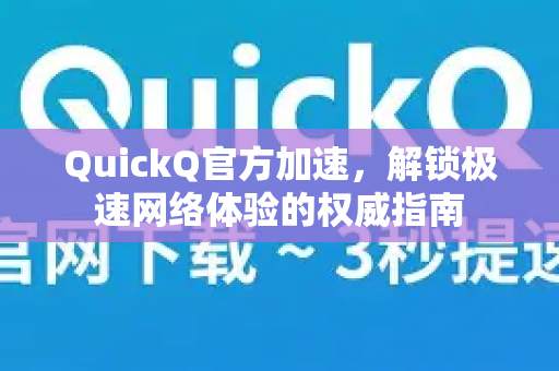 QuickQ官方加速，解锁极速网络体验的权威指南