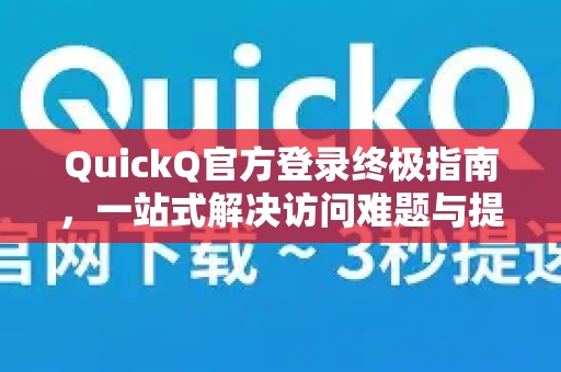 QuickQ官方登录终极指南，一站式解决访问难题与提升体验