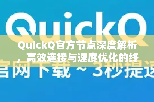 QuickQ官方节点深度解析，高效连接与速度优化的终极指南