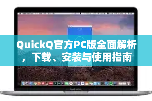 QuickQ官方PC版全面解析，下载、安装与使用指南