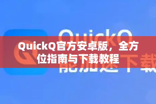 QuickQ官方安卓版，全方位指南与下载教程-第1张图片-下载QuickQ官网 |稳定高速的VPN客户端