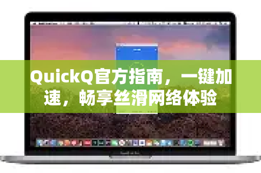 QuickQ官方指南，一键加速，畅享丝滑网络体验
