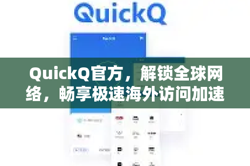 QuickQ官方，解锁全球网络，畅享极速海外访问加速体验