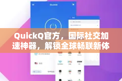 QuickQ官方，国际社交加速神器，解锁全球畅联新体验