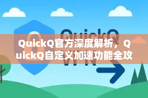 QuickQ官方深度解析，QuickQ自定义加速功能全攻略